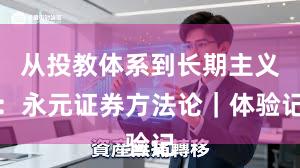 从投教体系到长期主义：永元证券方法论｜体验记
