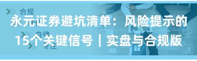 永元证券避坑清单：风险提示的15个关键信号｜实盘与合规版