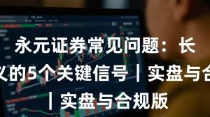 永元证券常见问题：长期主义的5个关键信号｜实盘与合规版