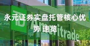 永元证券实盘托管核心优势 速览