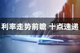 利率走势前瞻 十点速递