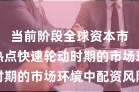 当前阶段全球资本市场面对热点快速轮动时期的市场环境中配资风险