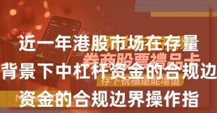近一年港股市场在存量博弈格局背景下中杠杆资金的合规边界操作指