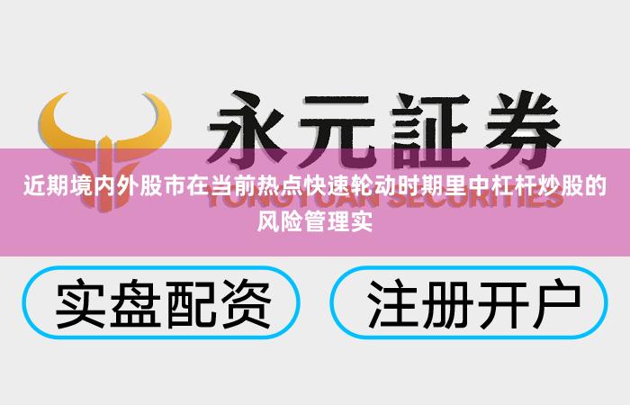 近期境内外股市在当前热点快速轮动时期里中杠杆炒股的风险管理实