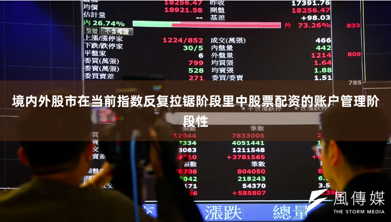 境内外股市在当前指数反复拉锯阶段里中股票配资的账户管理阶段性