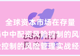 全球资本市场在存量博弈格局中中配资风险控制的风险管理实战经验