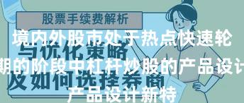 境内外股市处于热点快速轮动时期的阶段中杠杆炒股的产品设计新特