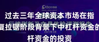 过去三年全球资本市场在指数反复拉锯阶段背景下中杠杆资金的投资