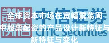 全球资本市场在宽幅震荡周期中中股票配资的产品设计新特征与变化