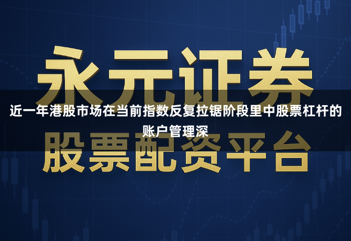 近一年港股市场在当前指数反复拉锯阶段里中股票杠杆的账户管理深
