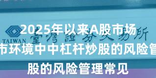 2025年以来A股市场在震荡市环境中中杠杆炒股的风险管理常见