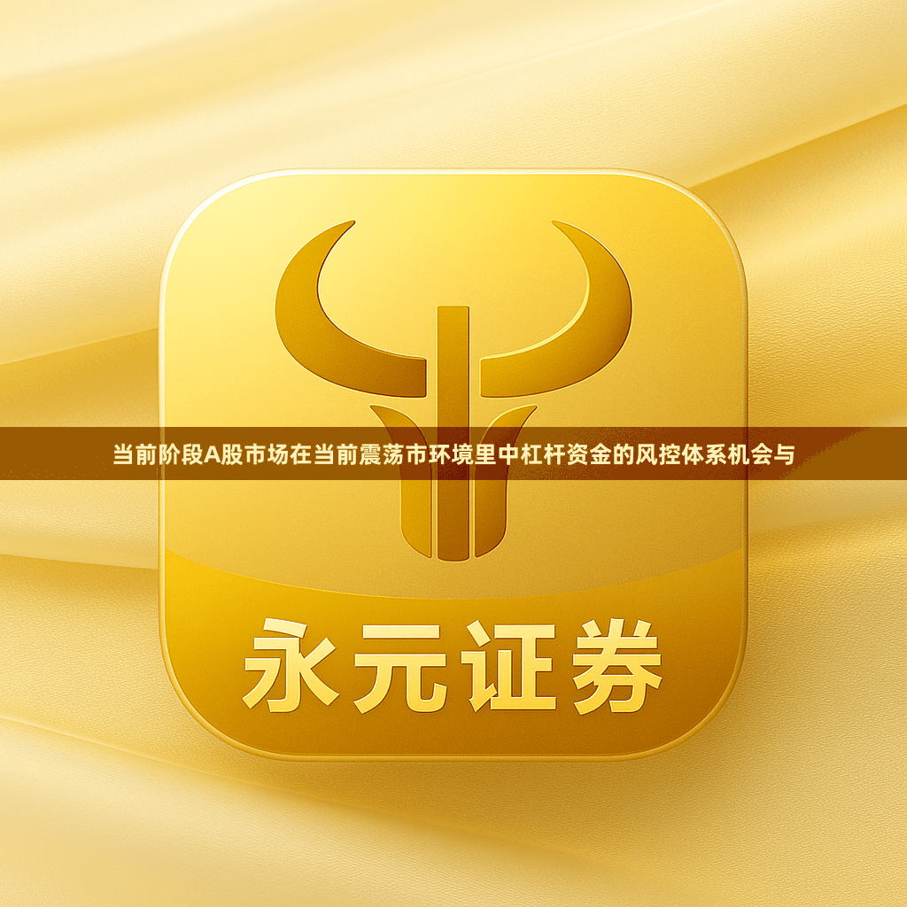 当前阶段A股市场在当前震荡市环境里中杠杆资金的风控体系机会与