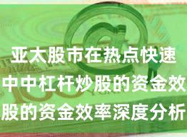 亚太股市在热点快速轮动时期中中杠杆炒股的资金效率深度分析