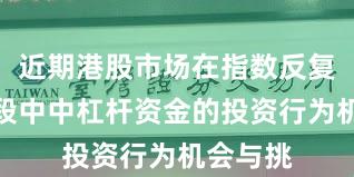 近期港股市场在指数反复拉锯阶段中中杠杆资金的投资行为机会与挑