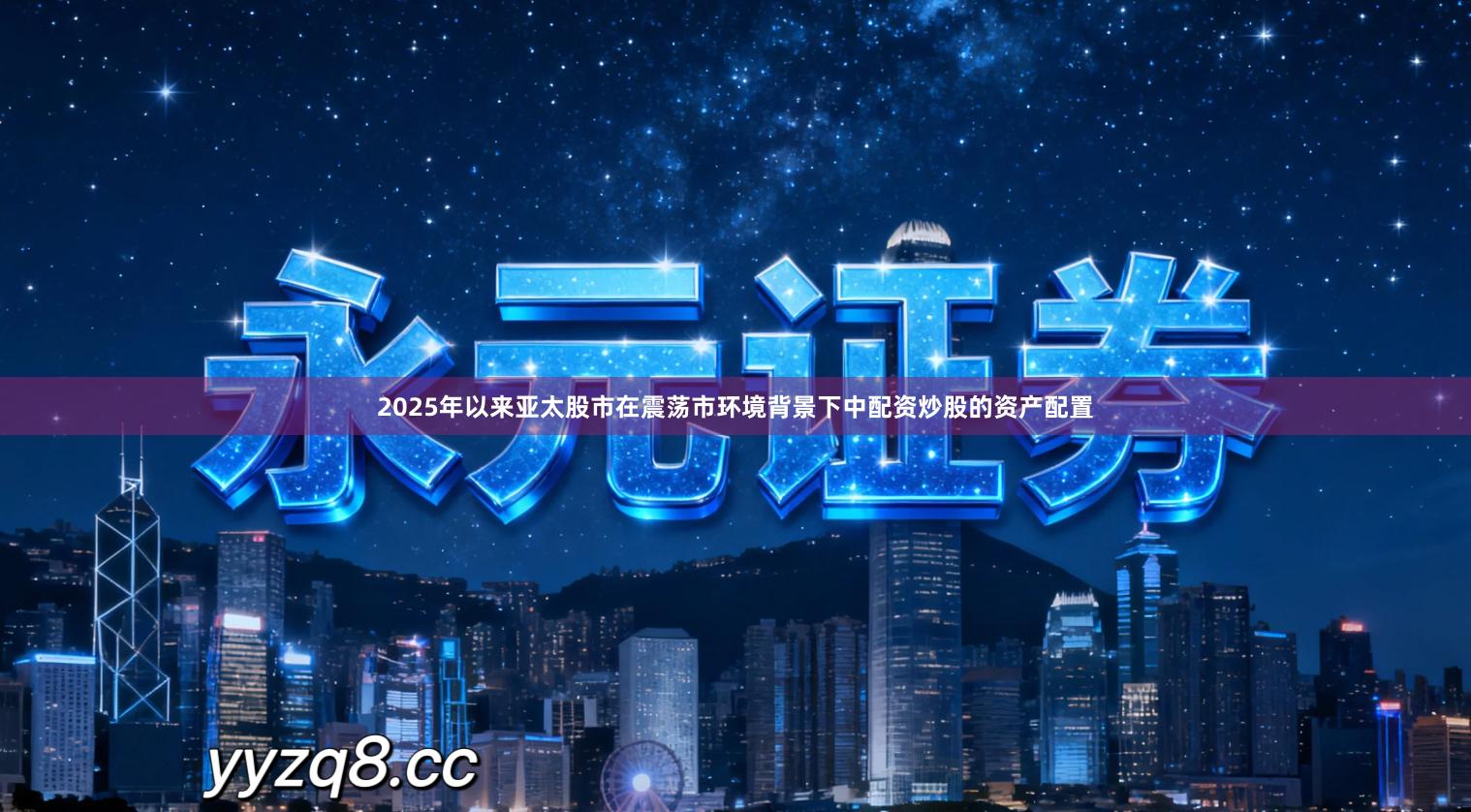 2025年以来亚太股市在震荡市环境背景下中配资炒股的资产配置