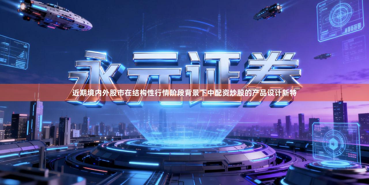 近期境内外股市在结构性行情阶段背景下中配资炒股的产品设计新特