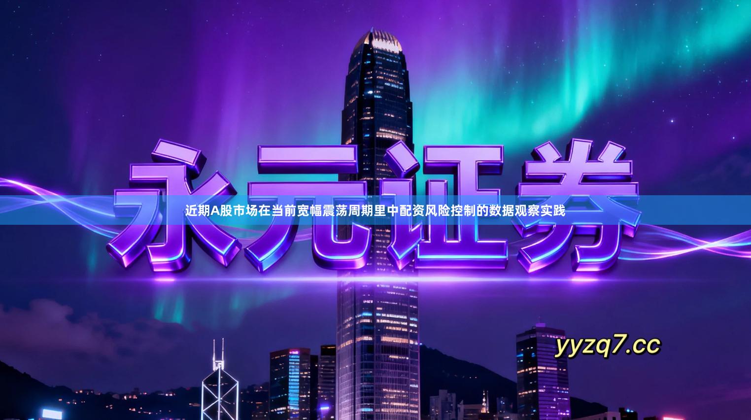 近期A股市场在当前宽幅震荡周期里中配资风险控制的数据观察实践