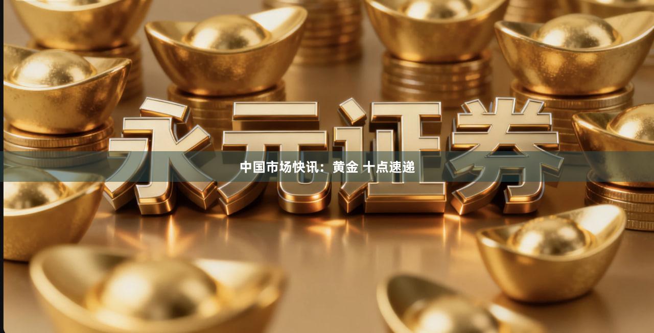 中国市场快讯：黄金 十点速递