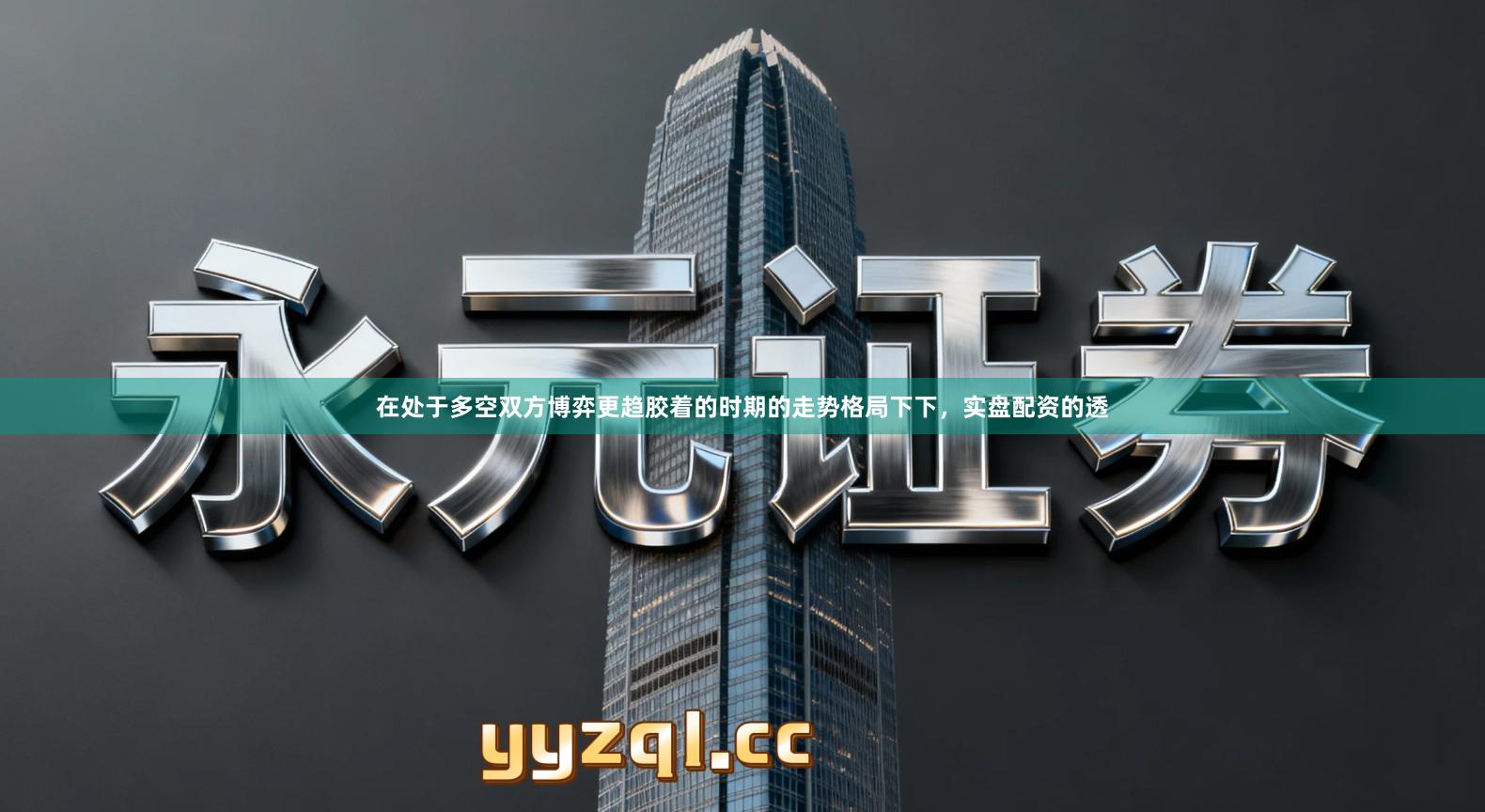 在处于多空双方博弈更趋胶着的时期的走势格局下下，实盘配资的透