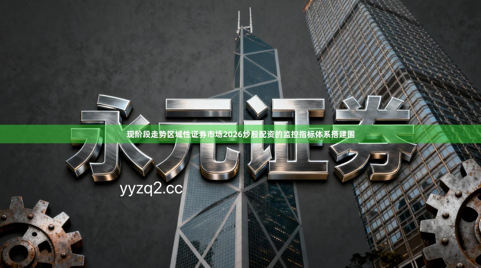 现阶段走势区域性证券市场2026炒股配资的监控指标体系搭建围