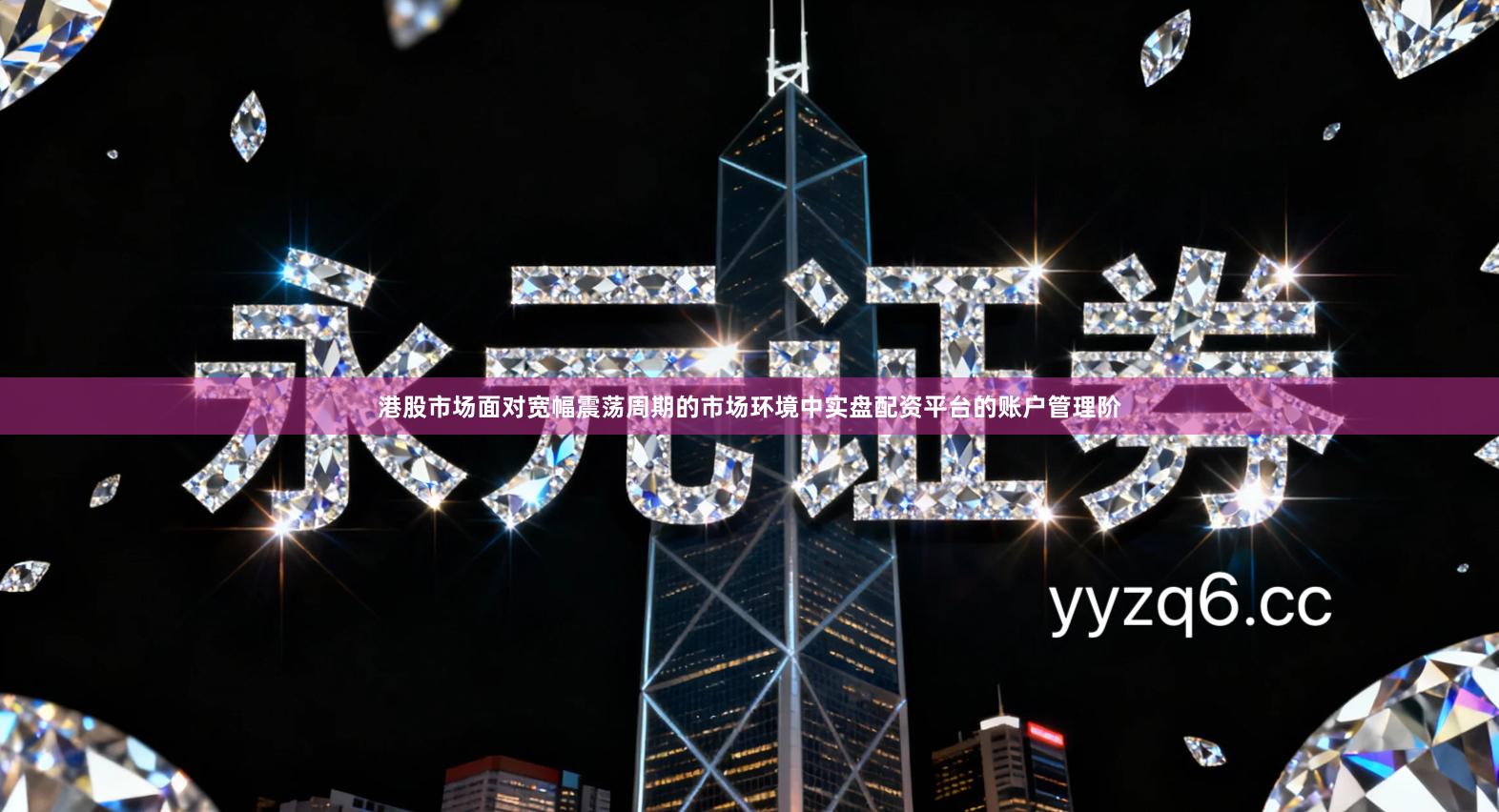 港股市场面对宽幅震荡周期的市场环境中实盘配资平台的账户管理阶