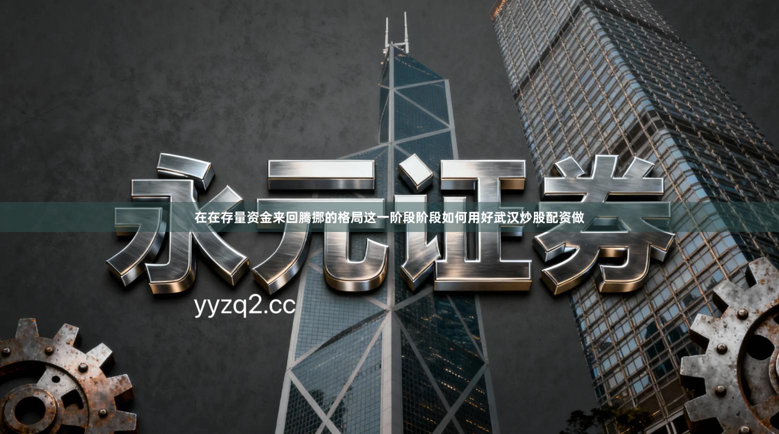 在在存量资金来回腾挪的格局这一阶段阶段如何用好武汉炒股配资做