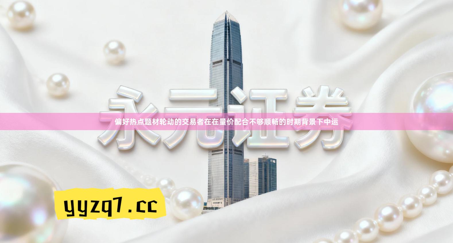 偏好热点题材轮动的交易者在在量价配合不够顺畅的时期背景下中运