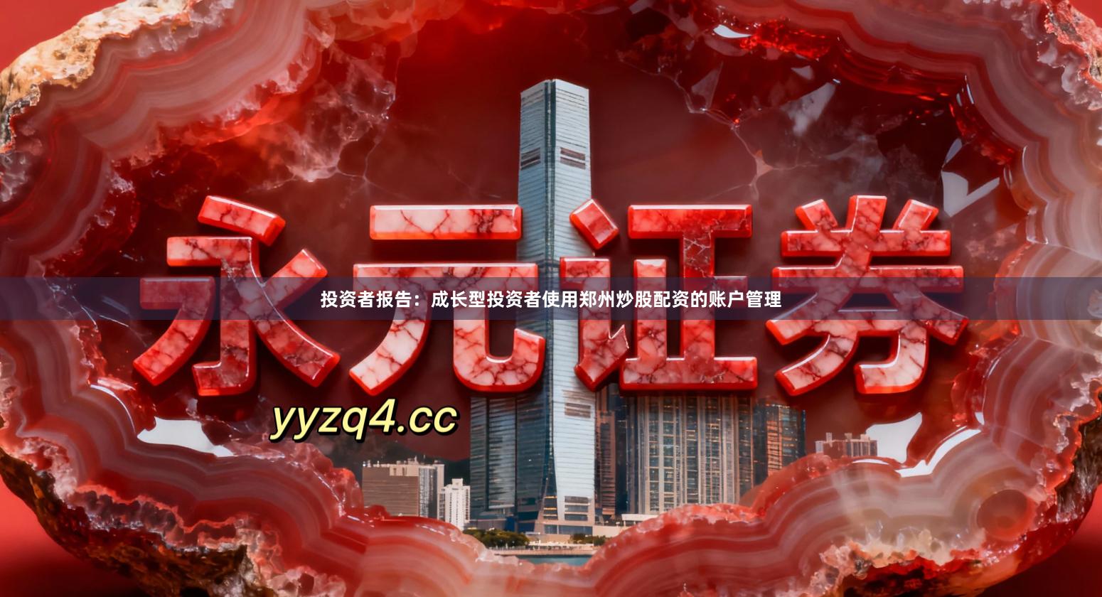 投资者报告：成长型投资者使用郑州炒股配资的账户管理
