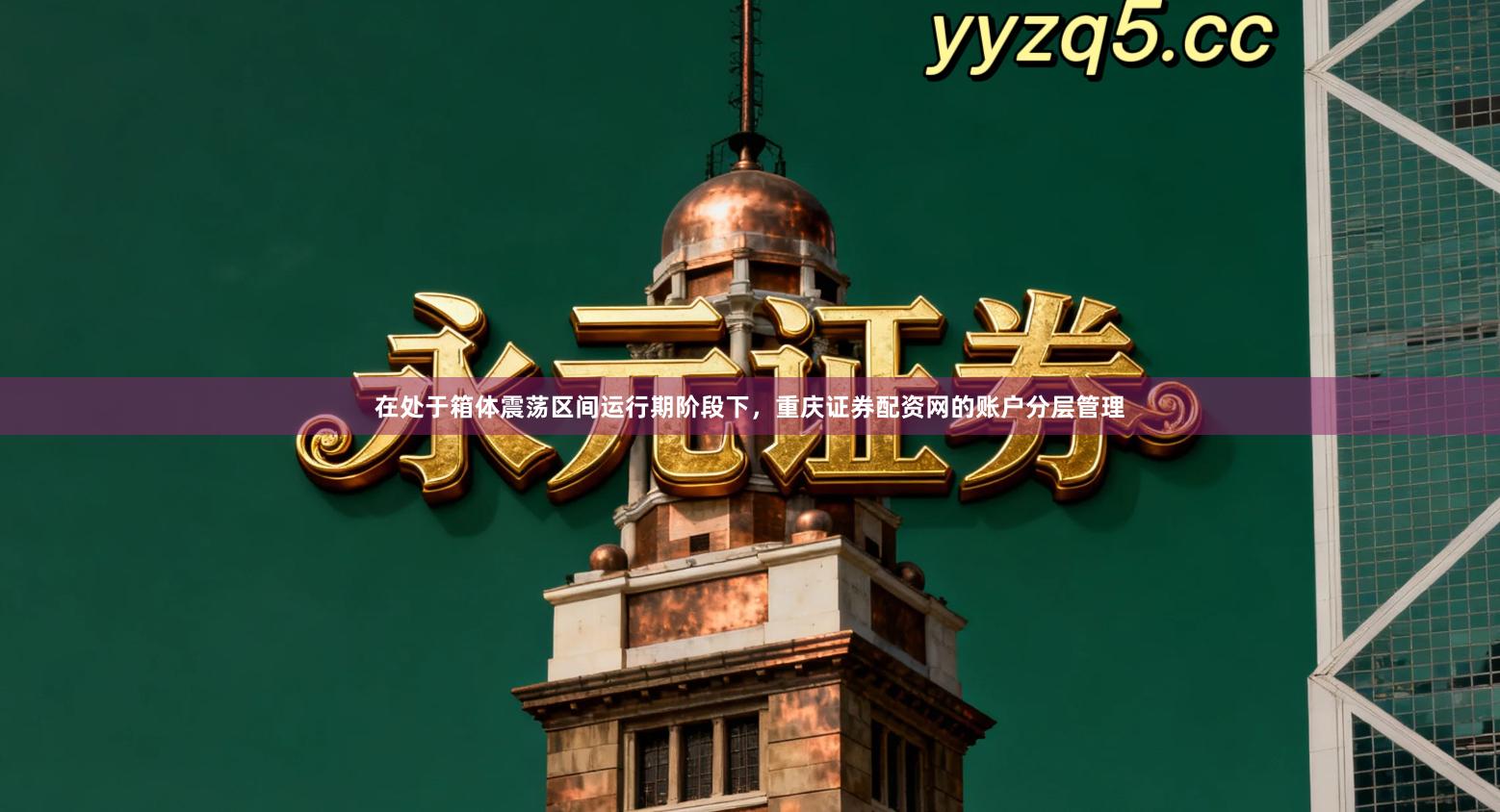 在处于箱体震荡区间运行期阶段下，重庆证券配资网的账户分层管理