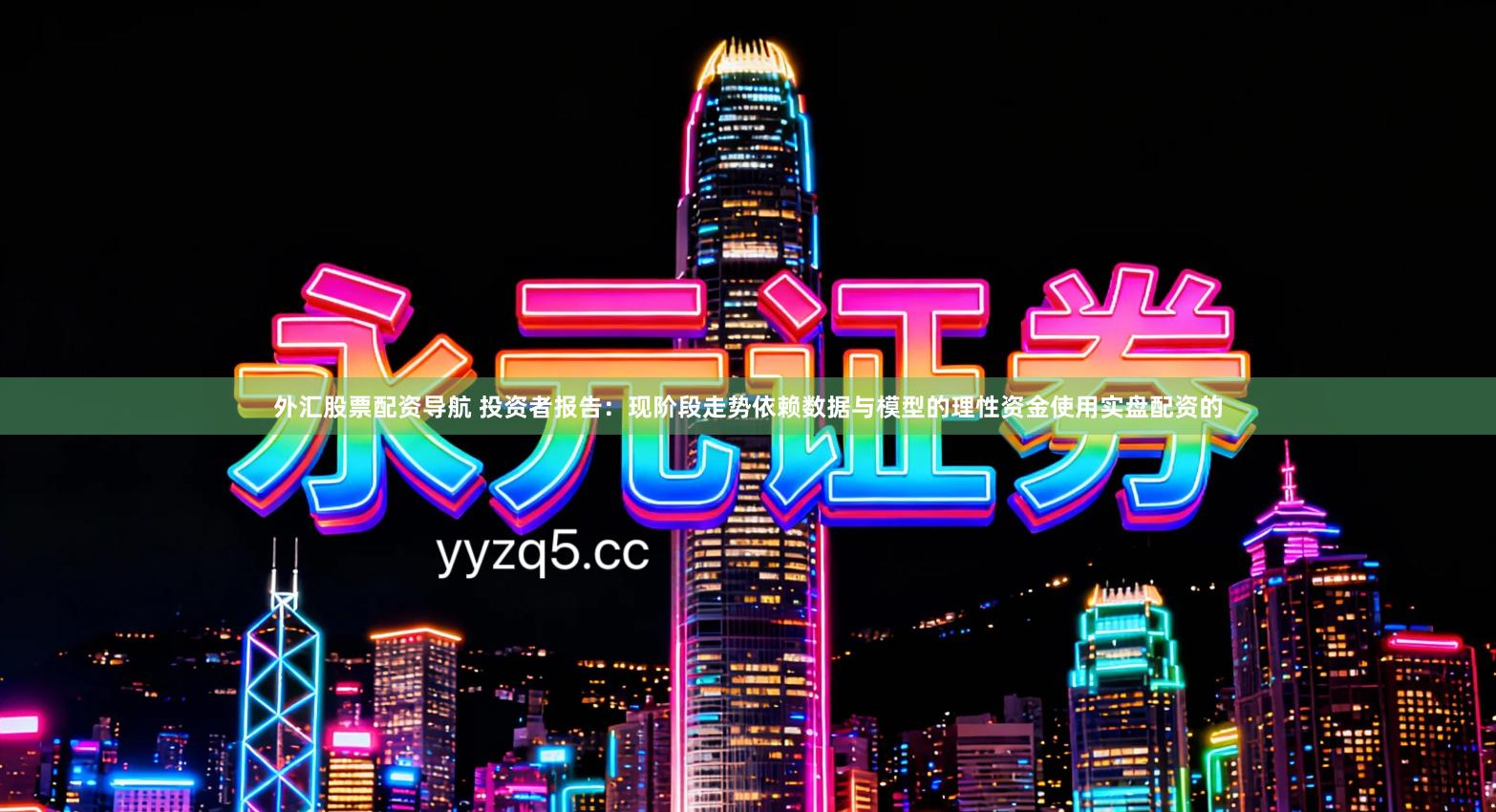 外汇股票配资导航 投资者报告：现阶段走势依赖数据与模型的理性资金使用实盘配资的