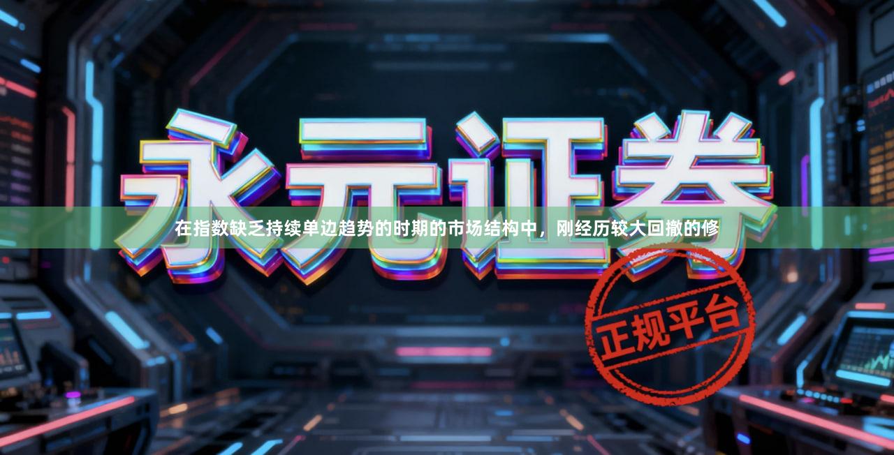 在指数缺乏持续单边趋势的时期的市场结构中,刚经历较大回撤的修