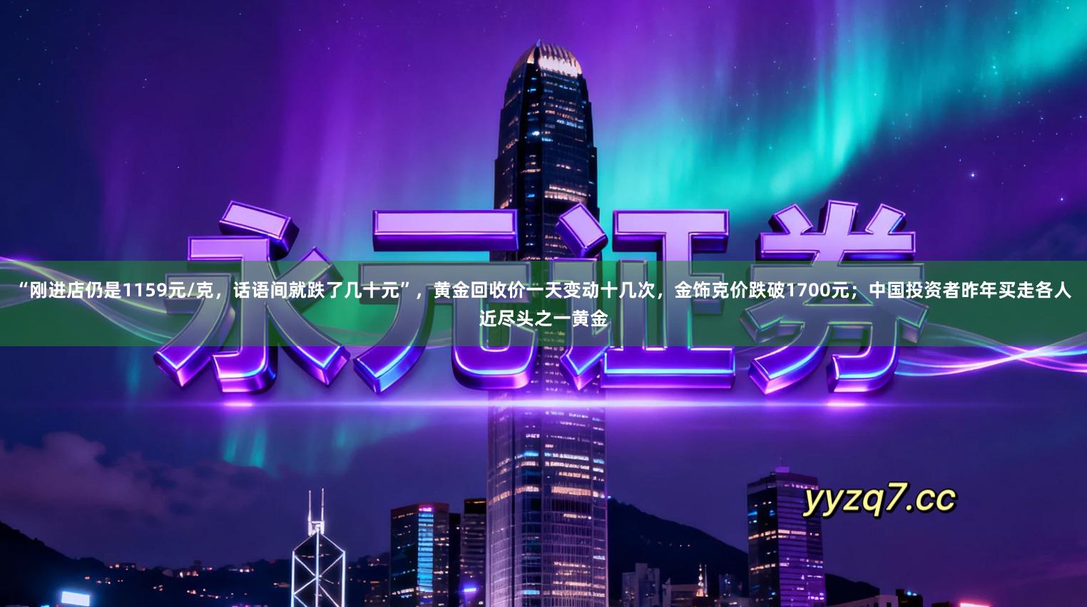 “刚进店仍是1159元/克，话语间就跌了几十元”，黄金回收价一天变动十几次，金饰克价跌破1700元；中国投资者昨年买走各人近尽头之一黄金