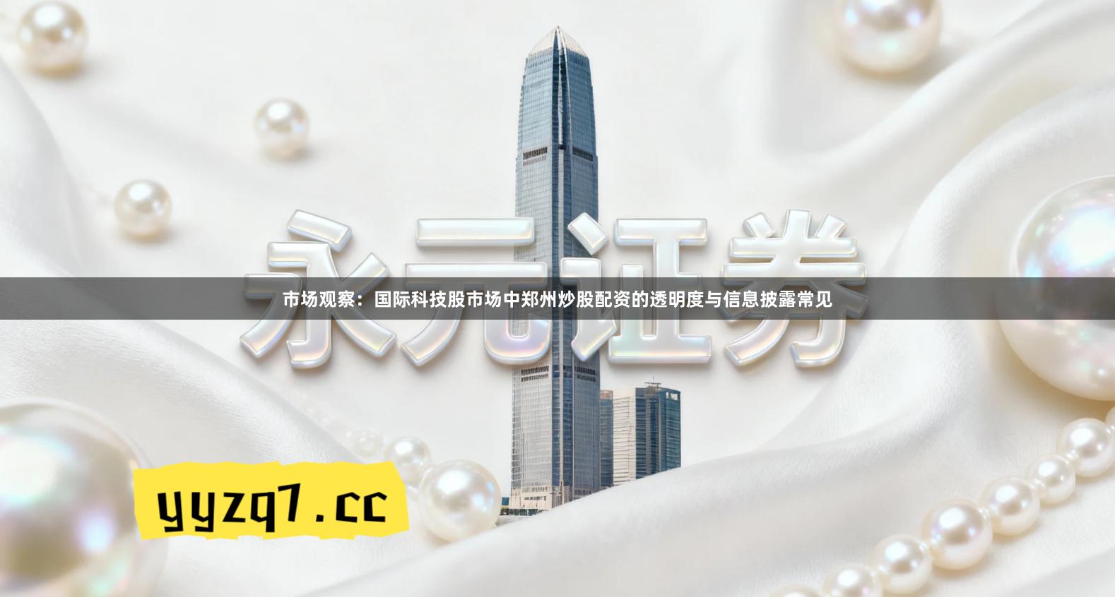 市场观察：国际科技股市场中郑州炒股配资的透明度与信息披露常见