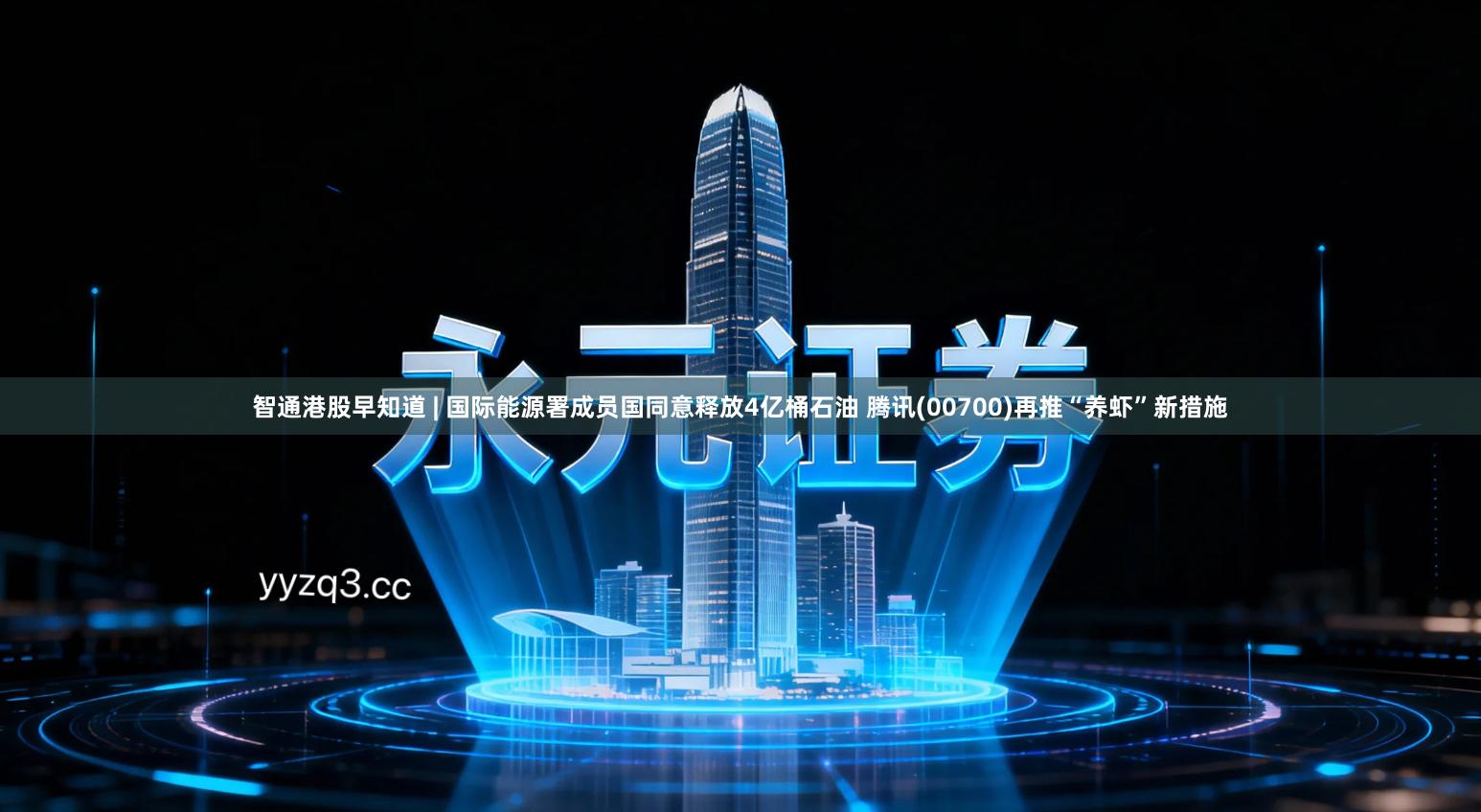 智通港股早知道 | 国际能源署成员国同意释放4亿桶石油 腾讯(00700)再推“养虾”新措施