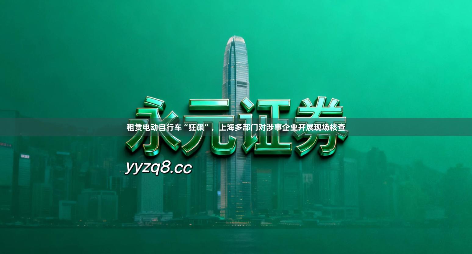 租赁电动自行车“狂飙”，上海多部门对涉事企业开展现场核查